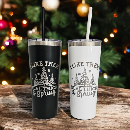 I Like Them Real Thick and Sprucy 22oz Tumbler