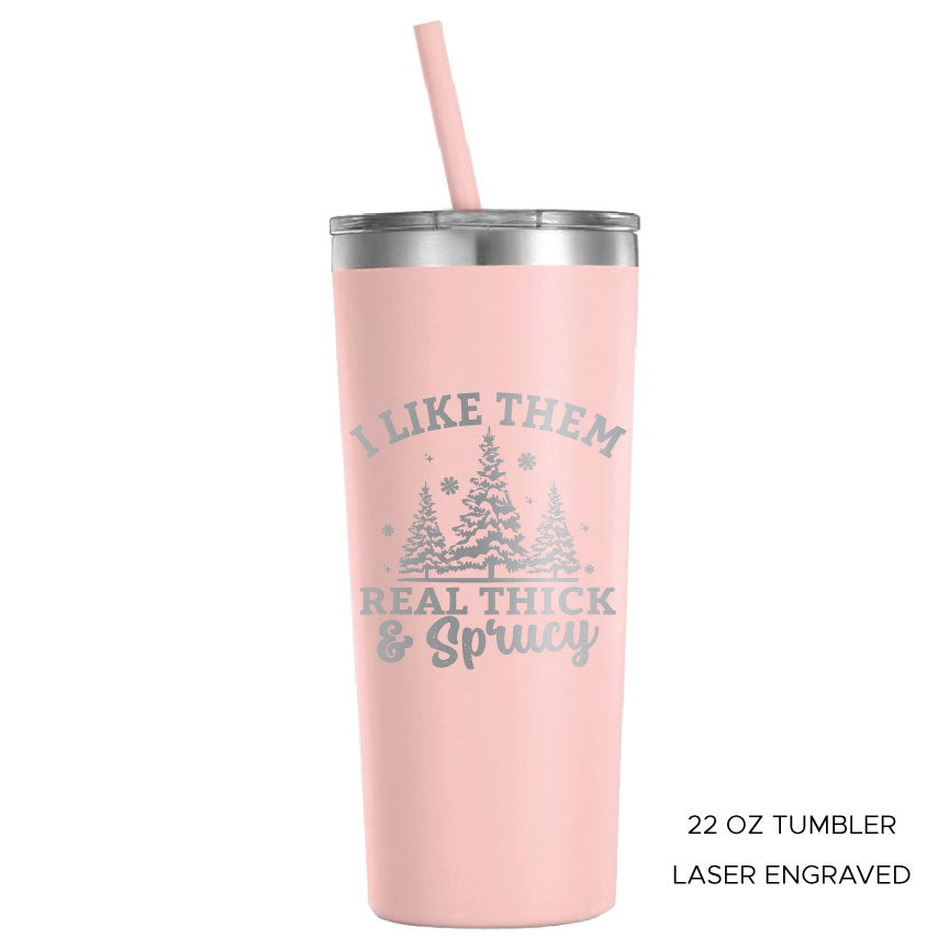 I Like Them Real Thick and Sprucy 22oz Tumbler