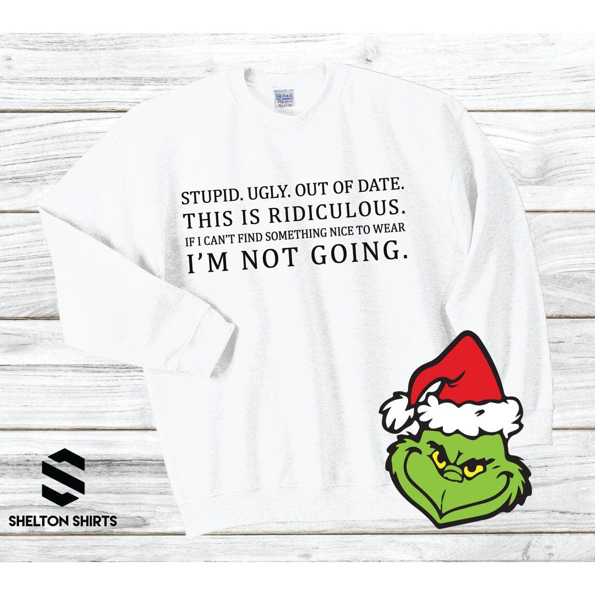 Stupid. Ugly. Out of date. If I can’t find something nice to wear. I’m not going Grinch Sweatshirt Shelton Shirts